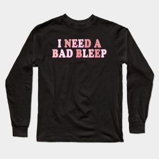 I Need A Bad Bleep Long Sleeve T-Shirt